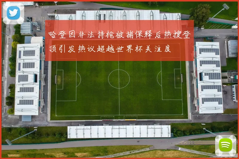 哈登因非法持枪被捕保释后热搜登顶引发热议超越世界杯关注度