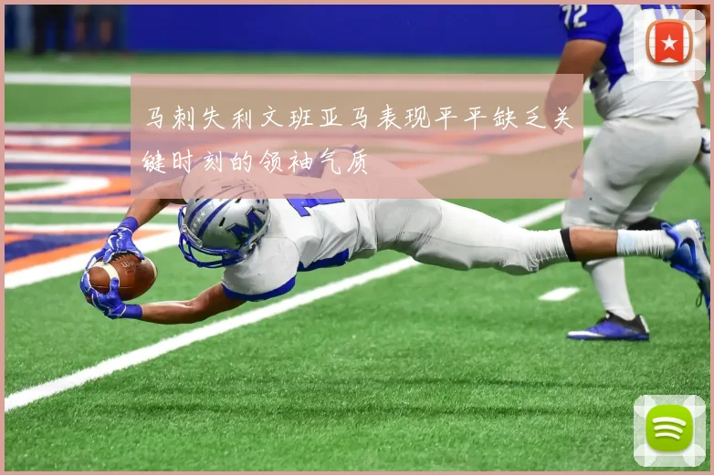 马刺失利文班亚马表现平平缺乏关键时刻的领袖气质