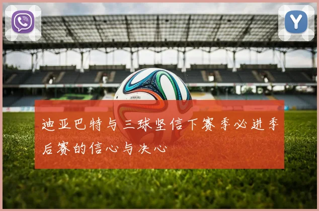 迪亚巴特与三球坚信下赛季必进季后赛的信心与决心