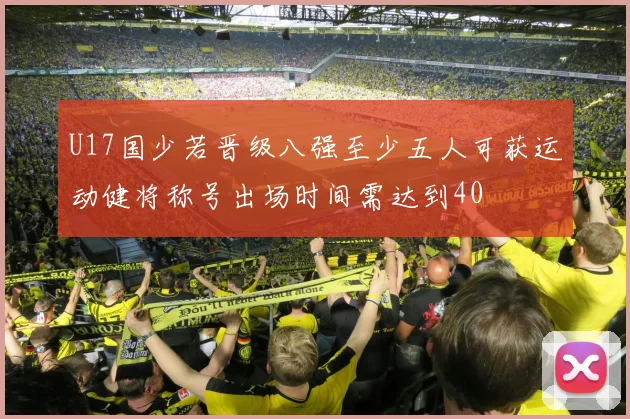U17国少若晋级八强至少五人可获运动健将称号出场时间需达到40