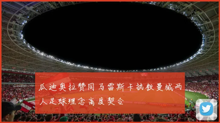 瓜迪奥拉赞同马雷斯卡执教曼城两人足球理念高度契合