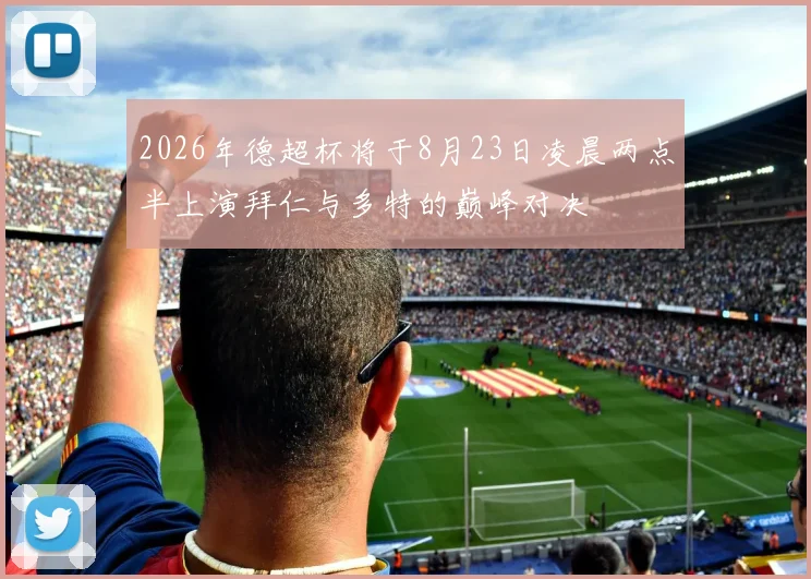 2026年德超杯将于8月23日凌晨两点半上演拜仁与多特的巅峰对决
