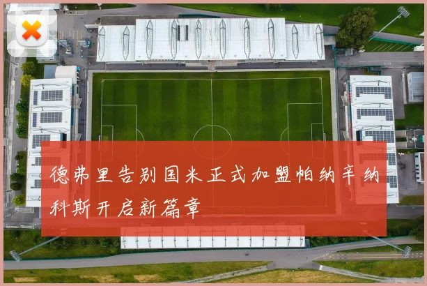 德弗里告别国米正式加盟帕纳辛纳科斯开启新篇章