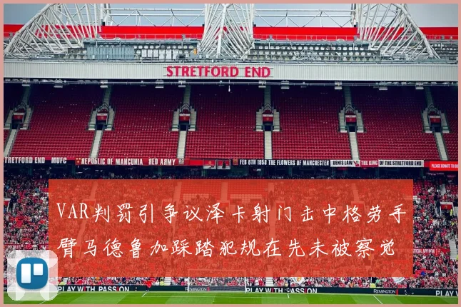 VAR判罚引争议泽卡射门击中格劳手臂马德鲁加踩踏犯规在先未被察觉