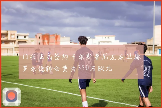 门兴正式签约卡尔斯鲁厄左后卫赫罗尔德转会费为350万欧元