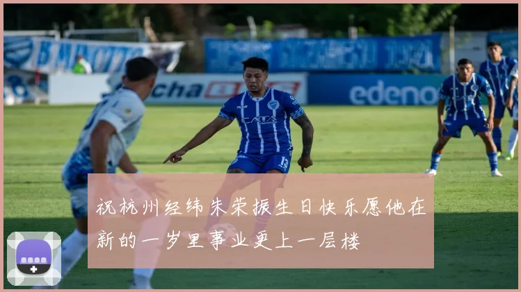 祝杭州经纬朱荣振生日快乐愿他在新的一岁里事业更上一层楼