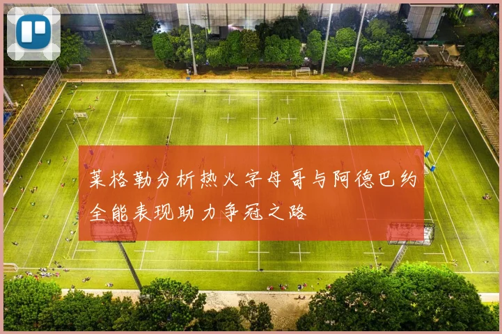 莱格勒分析热火字母哥与阿德巴约全能表现助力争冠之路