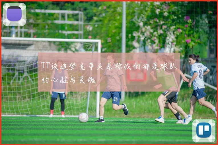 TT谈追梦竞争关系称我们都是球队的心脏与灵魂