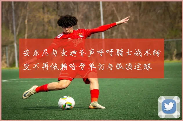 安东尼与麦迪齐声呼吁骑士战术转变不再依赖哈登单打与弧顶运球